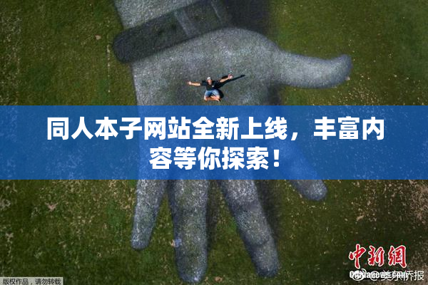 同人本子网站全新上线，丰富内容等你探索！