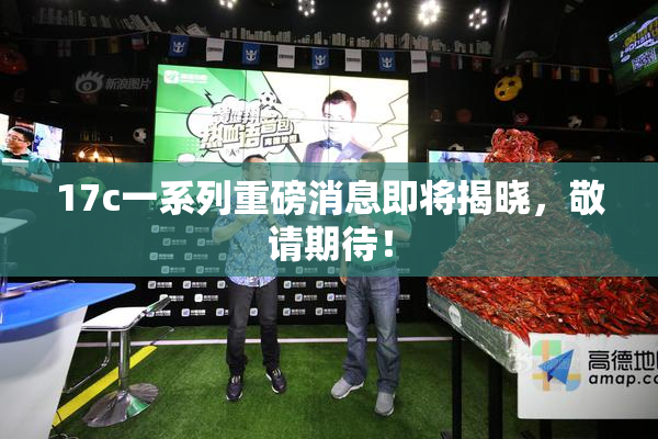 17c一系列重磅消息即将揭晓，敬请期待！
