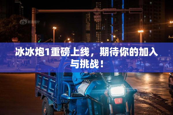 冰冰炮1重磅上线，期待你的加入与挑战！