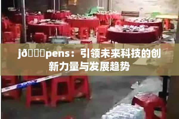 j🈚pens：引领未来科技的创新力量与发展趋势