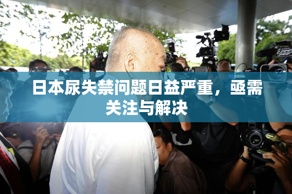 日本尿失禁问题日益严重，亟需关注与解决