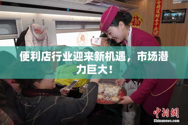 便利店行业迎来新机遇，市场潜力巨大！
