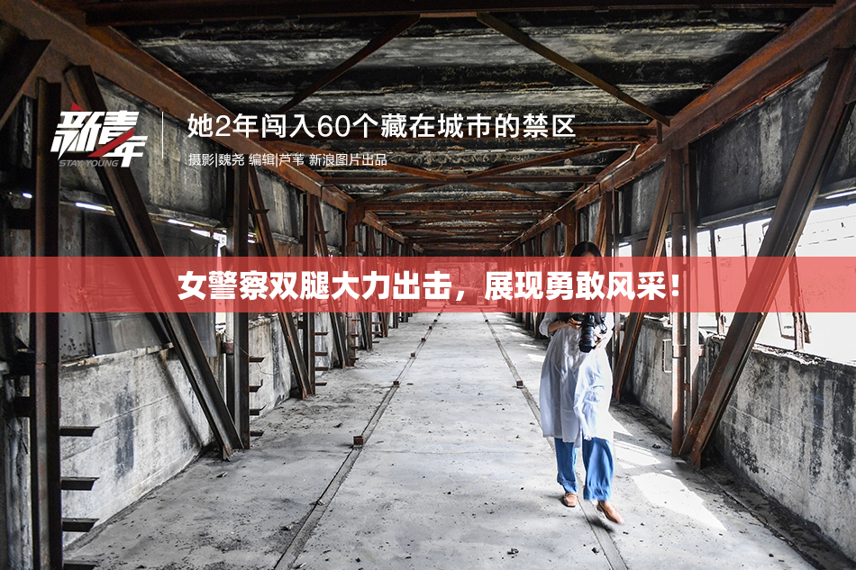 女警察双腿大力出击，展现勇敢风采！