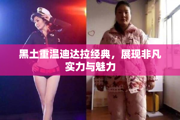 黑土重温迪达拉经典，展现非凡实力与魅力