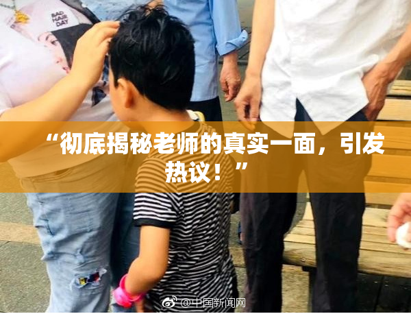 “彻底揭秘老师的真实一面，引发热议！”