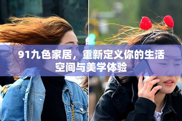 91九色家居，重新定义你的生活空间与美学体验