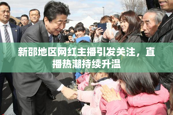 新邵地区网红主播引发关注，直播热潮持续升温