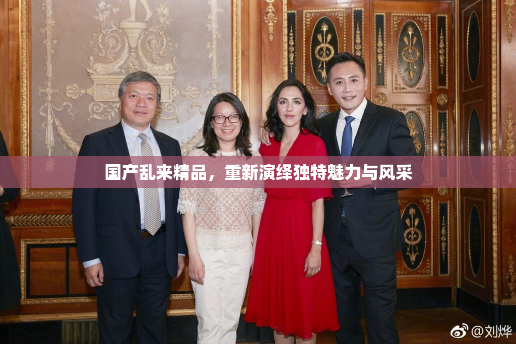 国产乱来精品，重新演绎独特魅力与风采
