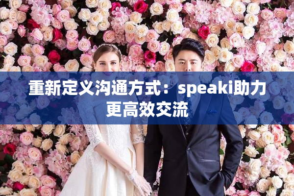 重新定义沟通方式：speaki助力更高效交流