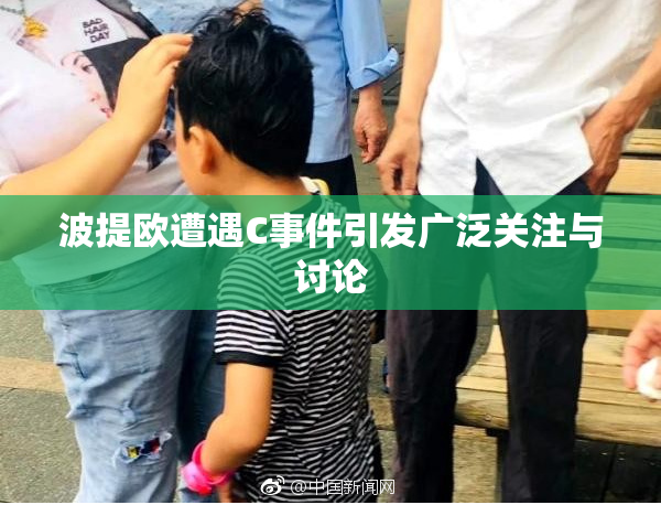 波提欧遭遇C事件引发广泛关注与讨论