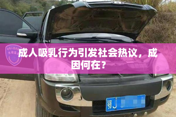 成人吸乳行为引发社会热议，成因何在？