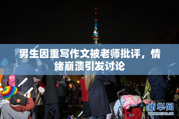 男生因重写作文被老师批评，情绪崩溃引发讨论