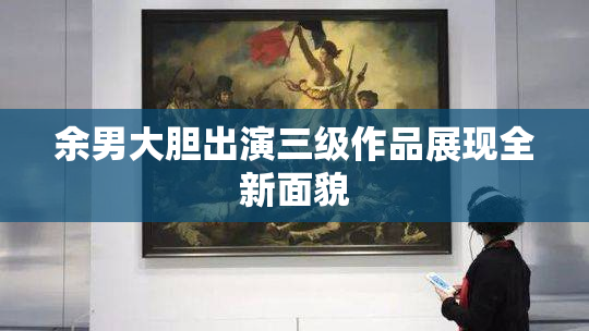 余男大胆出演三级作品展现全新面貌