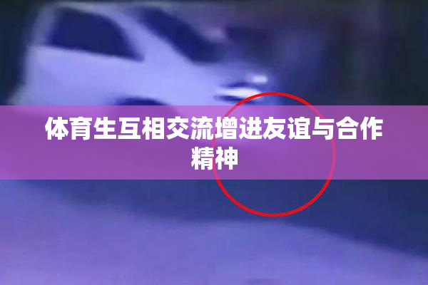 体育生互相交流增进友谊与合作精神