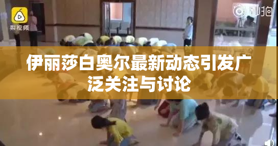 伊丽莎白奥尔最新动态引发广泛关注与讨论