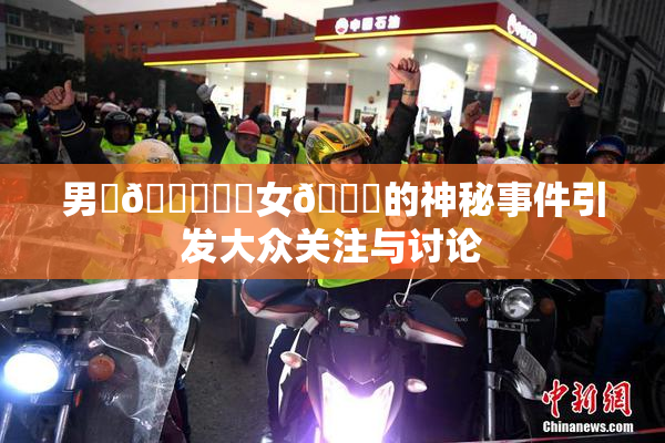 男‌🍌❌‌女🍑的神秘事件引发大众关注与讨论