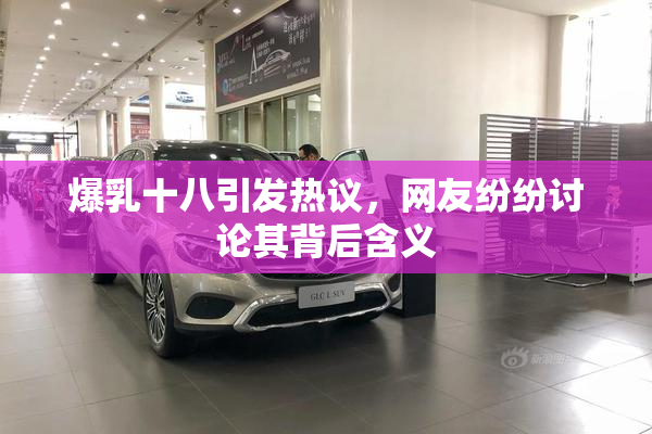 爆乳十八引发热议，网友纷纷讨论其背后含义