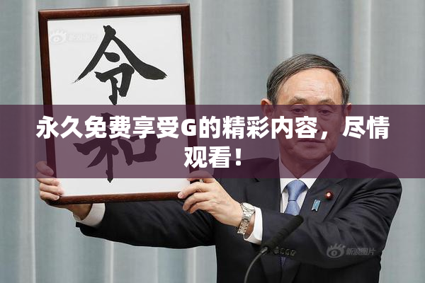 永久免费享受G的精彩内容，尽情观看！