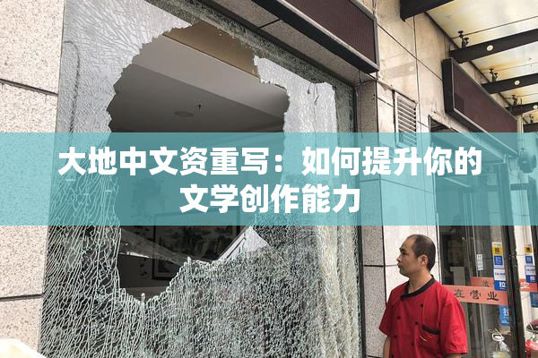 大地中文资重写：如何提升你的文学创作能力