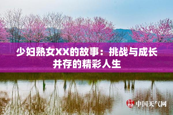 少妇熟女XX的故事：挑战与成长并存的精彩人生