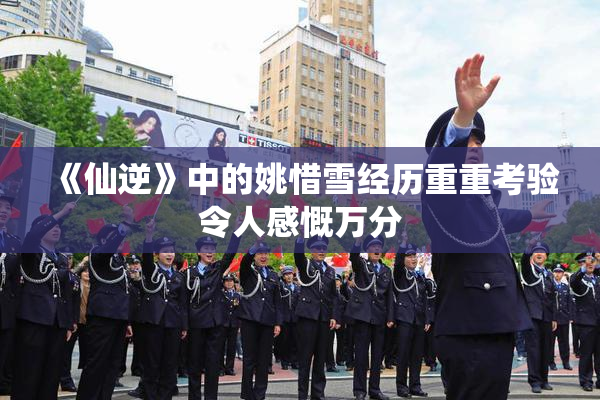 《仙逆》中的姚惜雪经历重重考验令人感慨万分