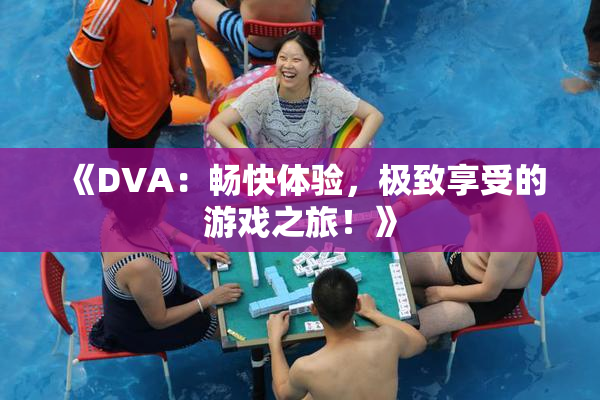 《DVA：畅快体验，极致享受的游戏之旅！》