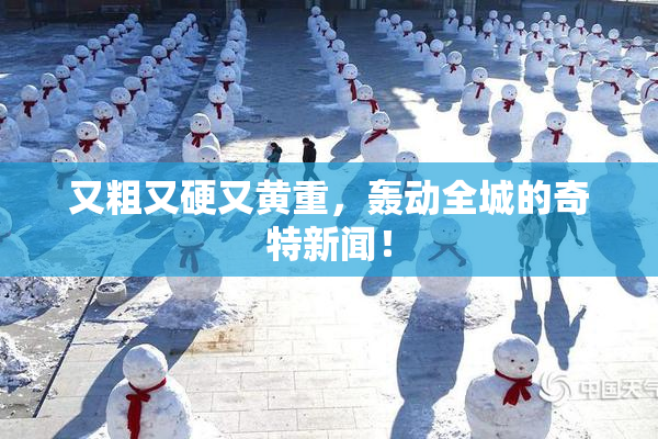 又粗又硬又黄重，轰动全城的奇特新闻！