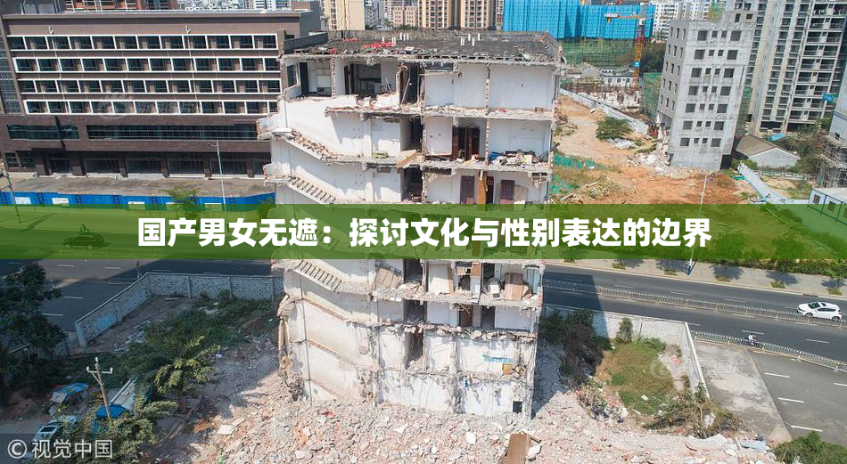 国产男女无遮：探讨文化与性别表达的边界