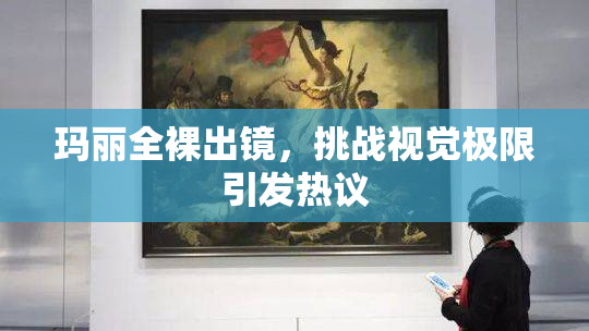 玛丽全裸出镜，挑战视觉极限引发热议