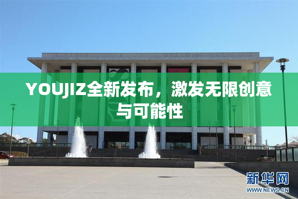 YOUJIZ全新发布，激发无限创意与可能性