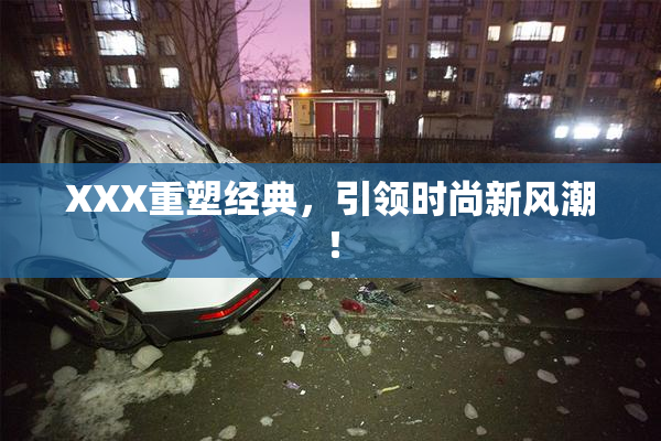 XXX重塑经典，引领时尚新风潮！