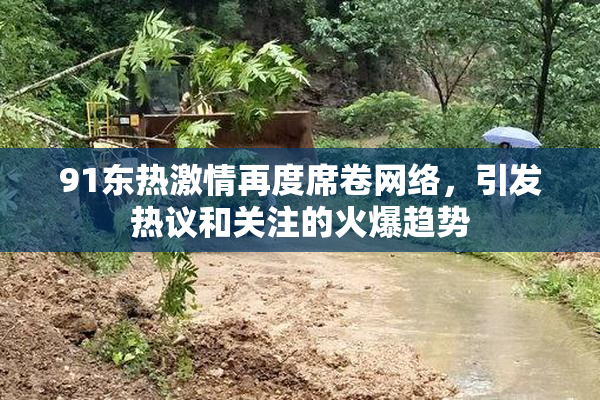 91东热激情再度席卷网络，引发热议和关注的火爆趋势