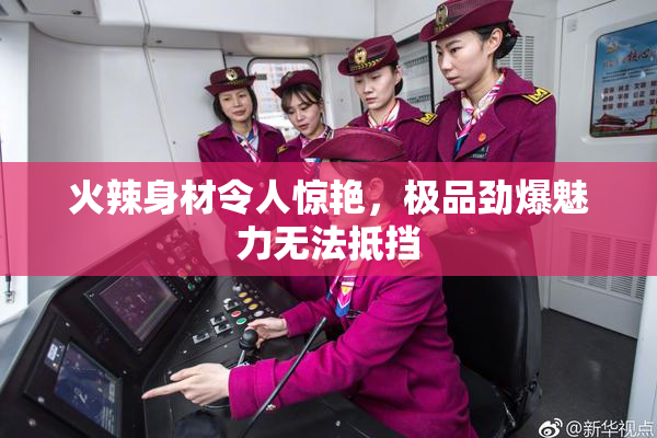 火辣身材令人惊艳，极品劲爆魅力无法抵挡