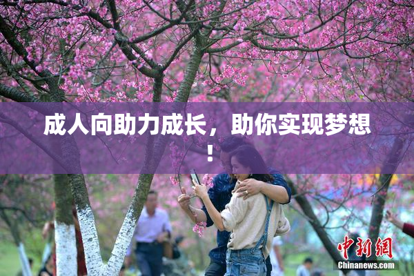 成人向助力成长，助你实现梦想！