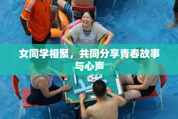 女同学相聚，共同分享青春故事与心声