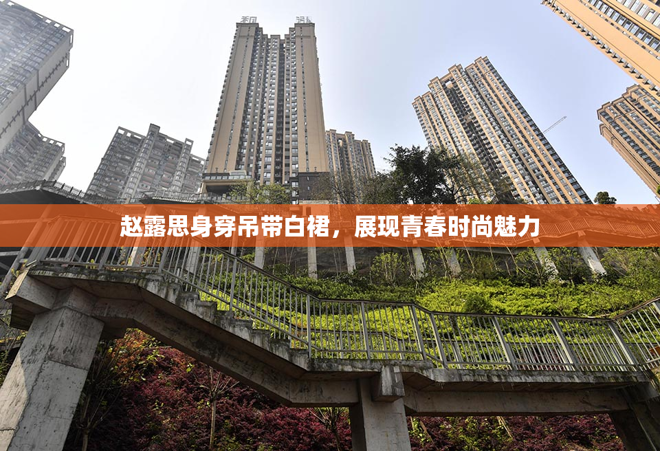 赵露思身穿吊带白裙，展现青春时尚魅力