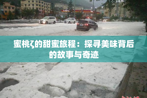 蜜桃ζ的甜蜜旅程：探寻美味背后的故事与奇迹