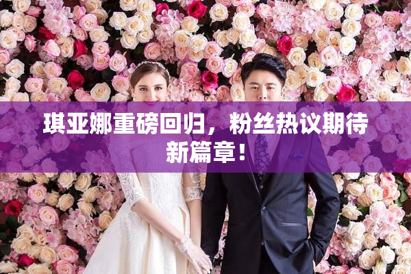 琪亚娜重磅回归，粉丝热议期待新篇章！