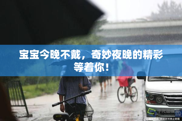 宝宝今晚不戴，奇妙夜晚的精彩等着你！