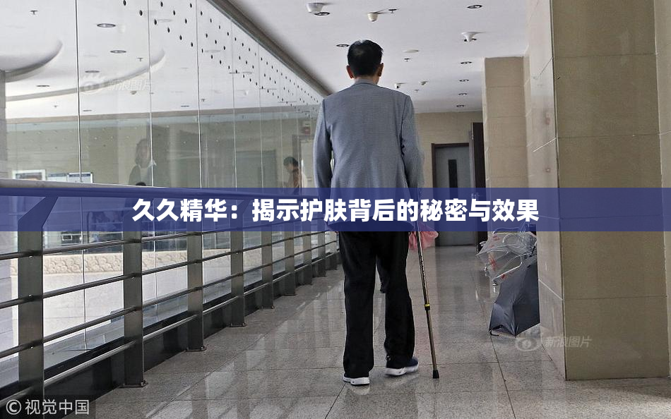 久久精华：揭示护肤背后的秘密与效果