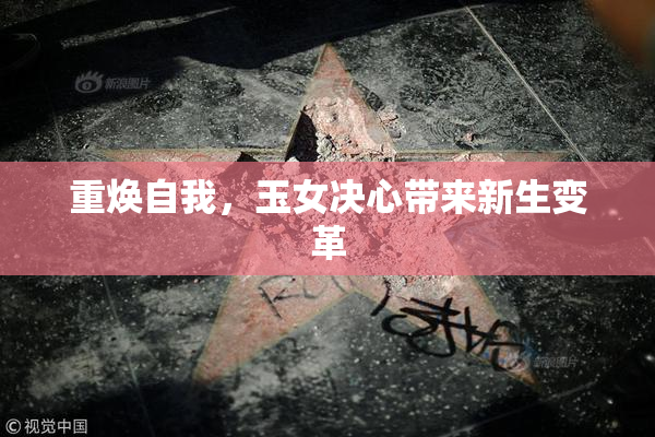 重焕自我，玉女决心带来新生变革