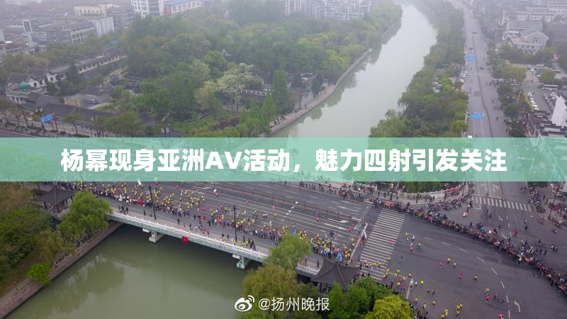 杨幂现身亚洲AV活动，魅力四射引发关注