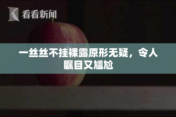 一丝丝不挂裸露原形无疑，令人瞩目又尴尬