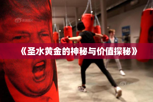 《圣水黄金的神秘与价值探秘》