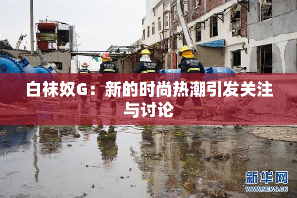 白袜奴G：新的时尚热潮引发关注与讨论