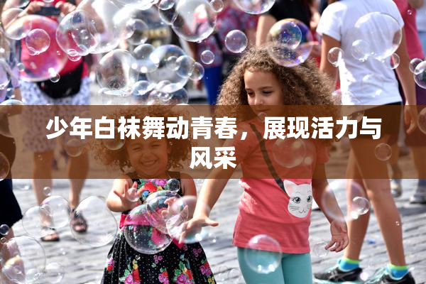 少年白袜舞动青春，展现活力与风采
