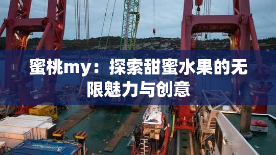 蜜桃my：探索甜蜜水果的无限魅力与创意