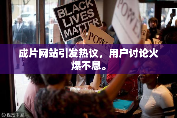 成片网站引发热议，用户讨论火爆不息。