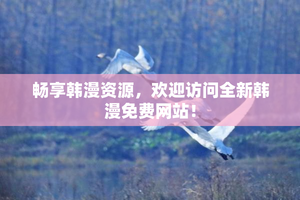 畅享韩漫资源，欢迎访问全新韩漫免费网站！