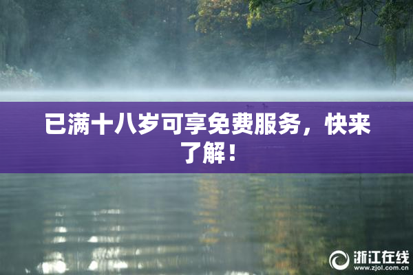已满十八岁可享免费服务，快来了解！